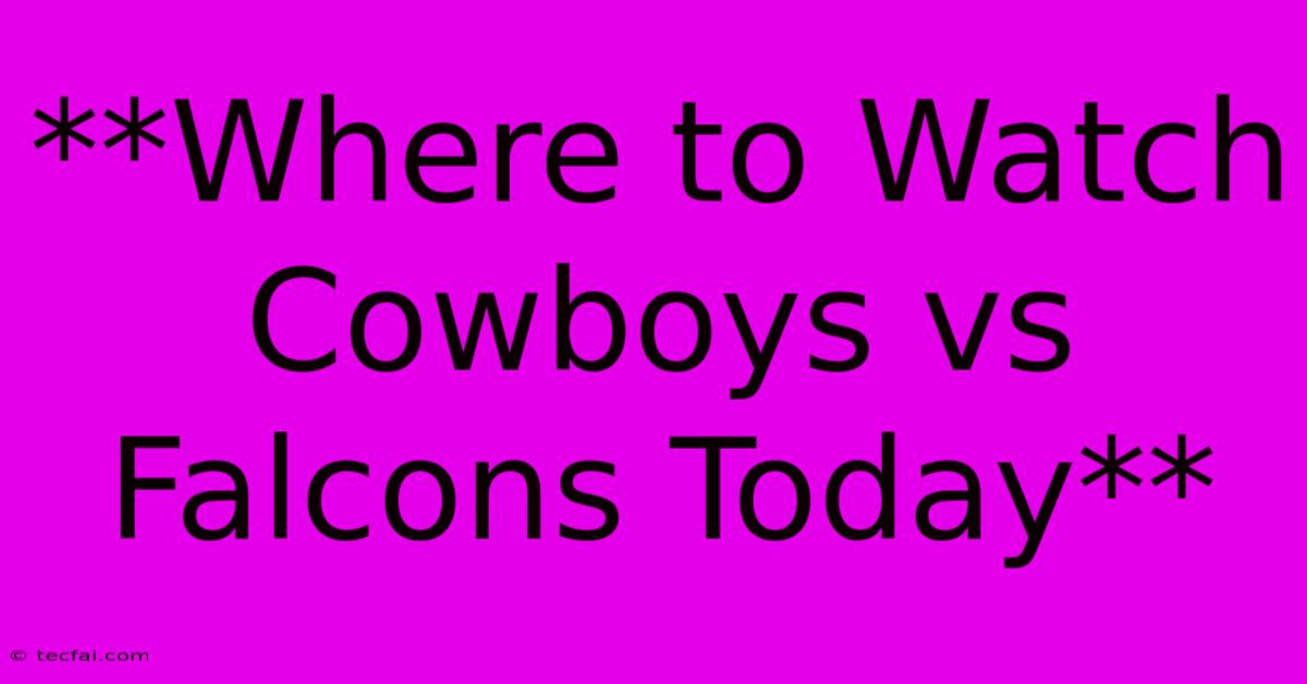 **Where To Watch Cowboys Vs Falcons Today**