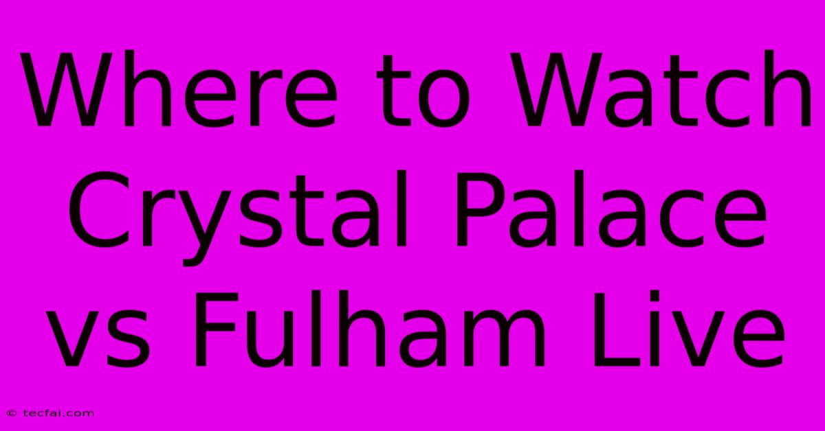 Where To Watch Crystal Palace Vs Fulham Live