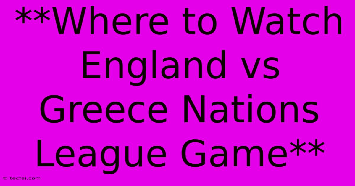 **Where To Watch England Vs Greece Nations League Game**