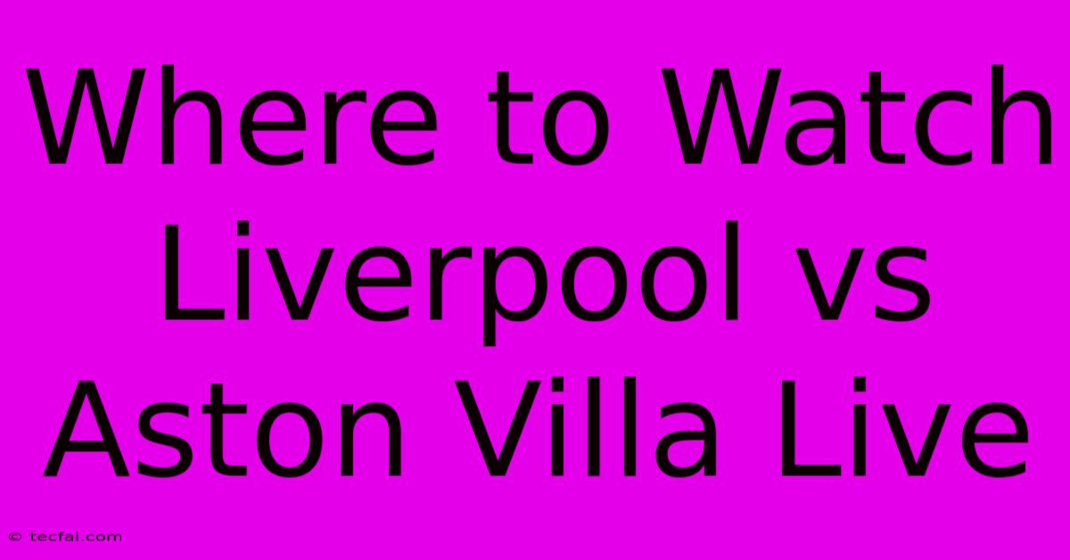 Where To Watch Liverpool Vs Aston Villa Live