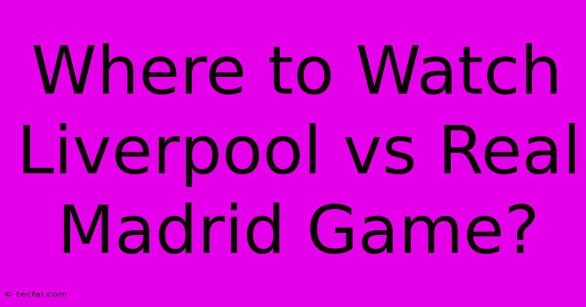 Where To Watch Liverpool Vs Real Madrid Game?