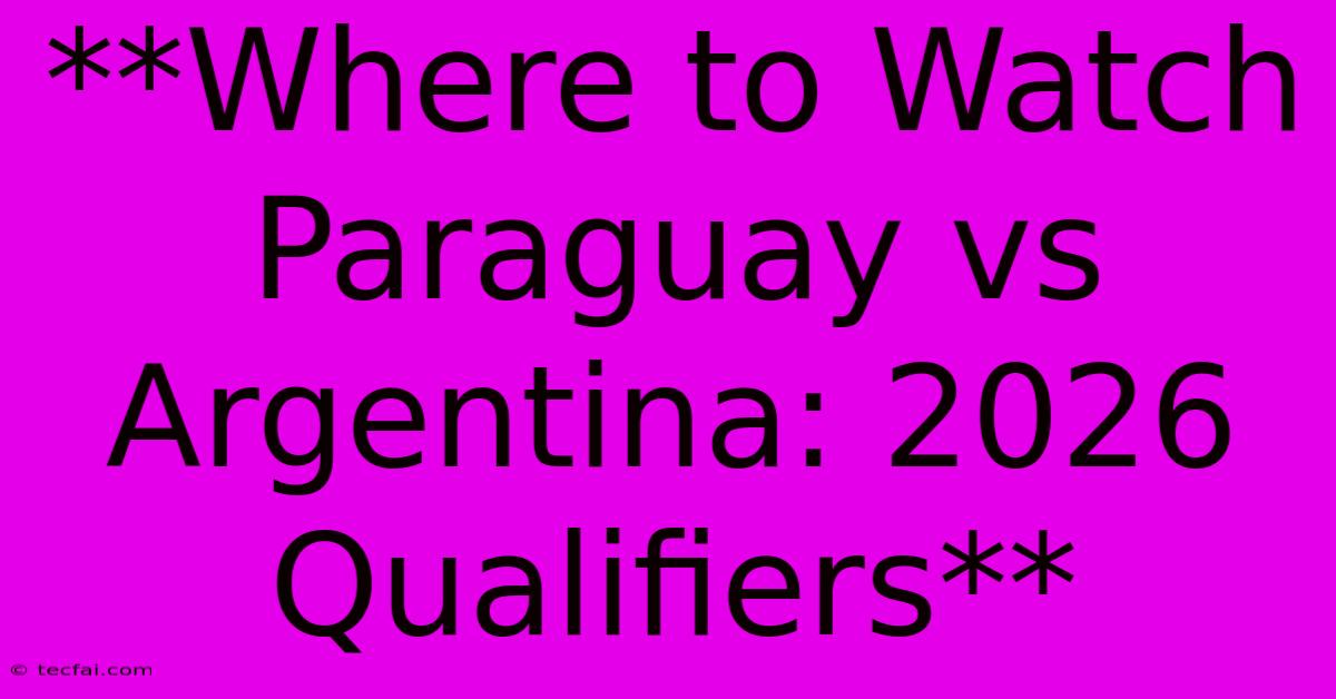 **Where To Watch Paraguay Vs Argentina: 2026 Qualifiers**