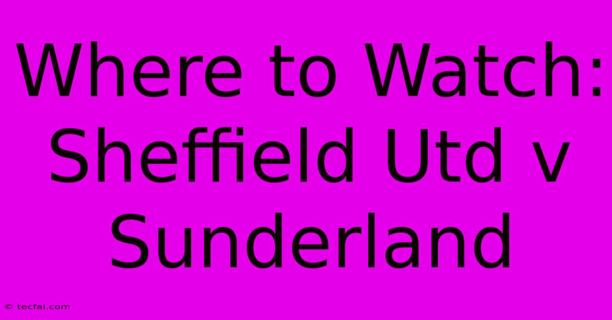 Where To Watch: Sheffield Utd V Sunderland