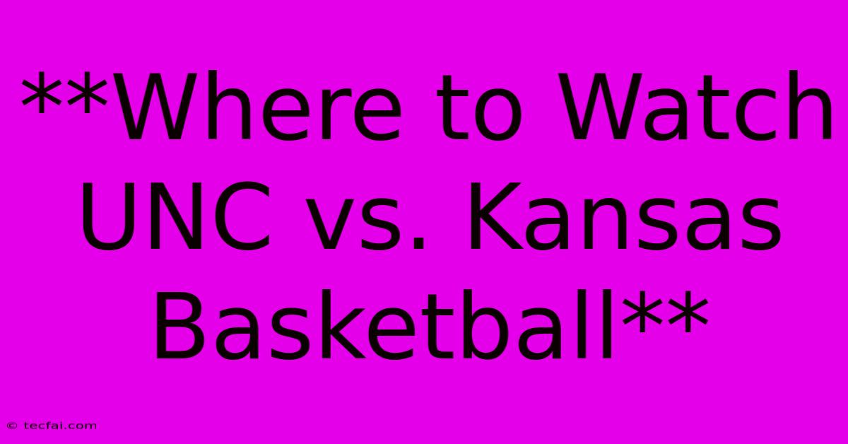 **Where To Watch UNC Vs. Kansas Basketball**