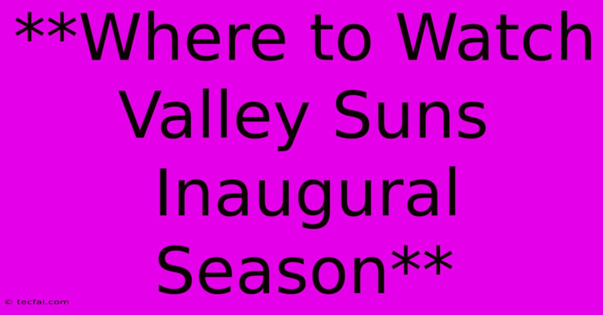 **Where To Watch Valley Suns Inaugural Season**