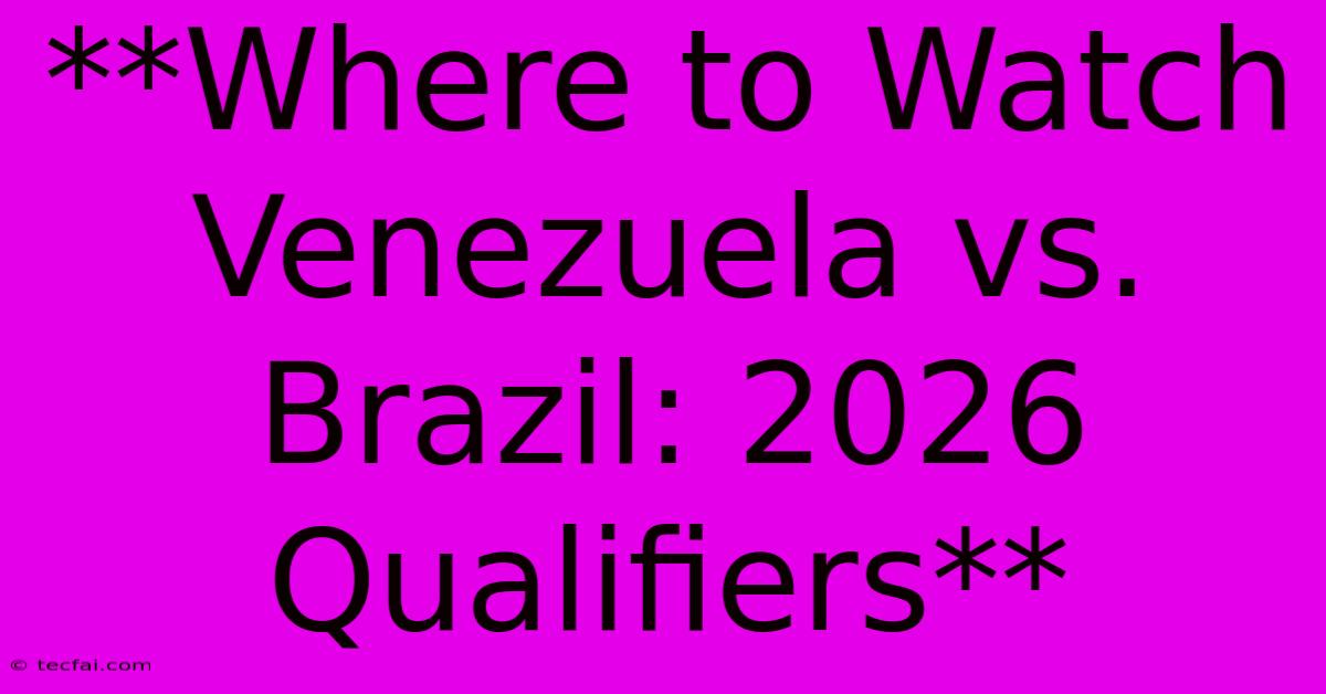 **Where To Watch Venezuela Vs. Brazil: 2026 Qualifiers**