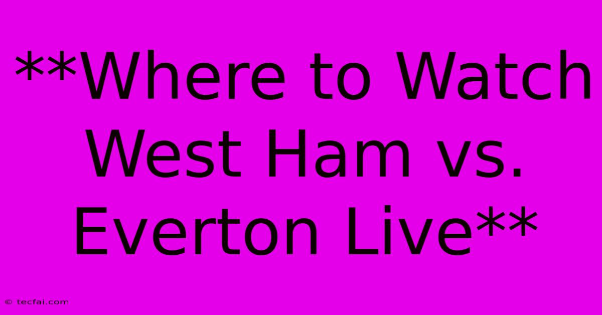 **Where To Watch West Ham Vs. Everton Live** 