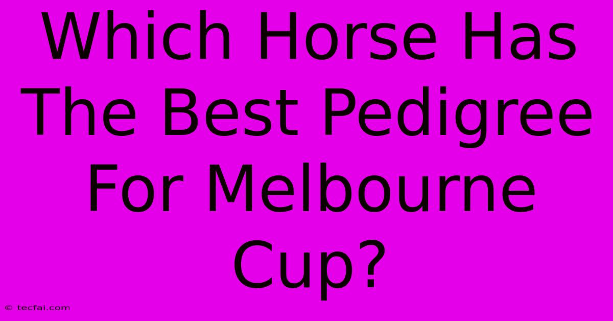 Which Horse Has The Best Pedigree For Melbourne Cup?