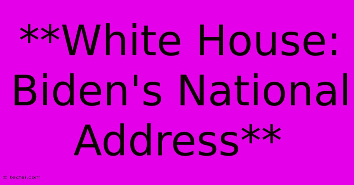 **White House: Biden's National Address** 