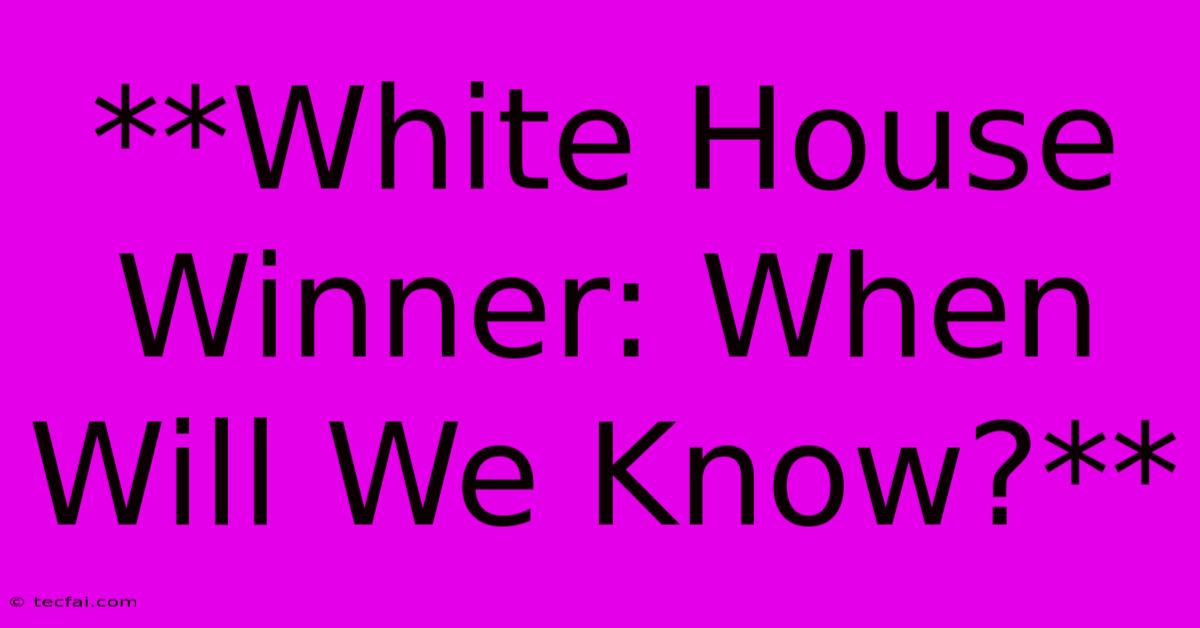 **White House Winner: When Will We Know?**