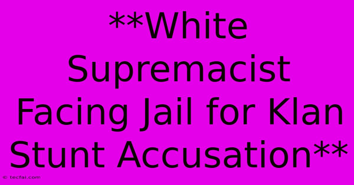 **White Supremacist Facing Jail For Klan Stunt Accusation** 