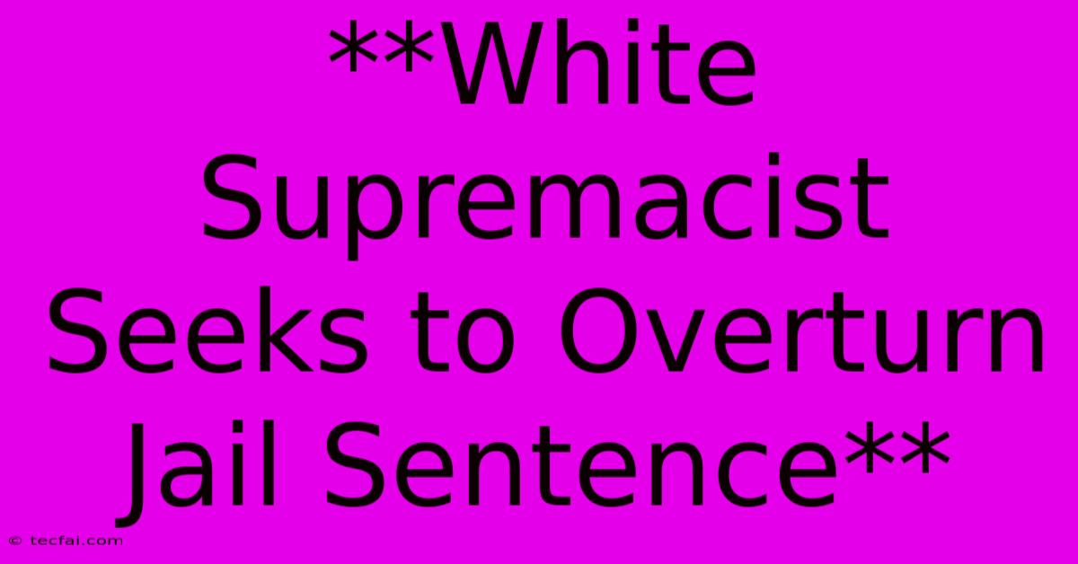 **White Supremacist Seeks To Overturn Jail Sentence** 