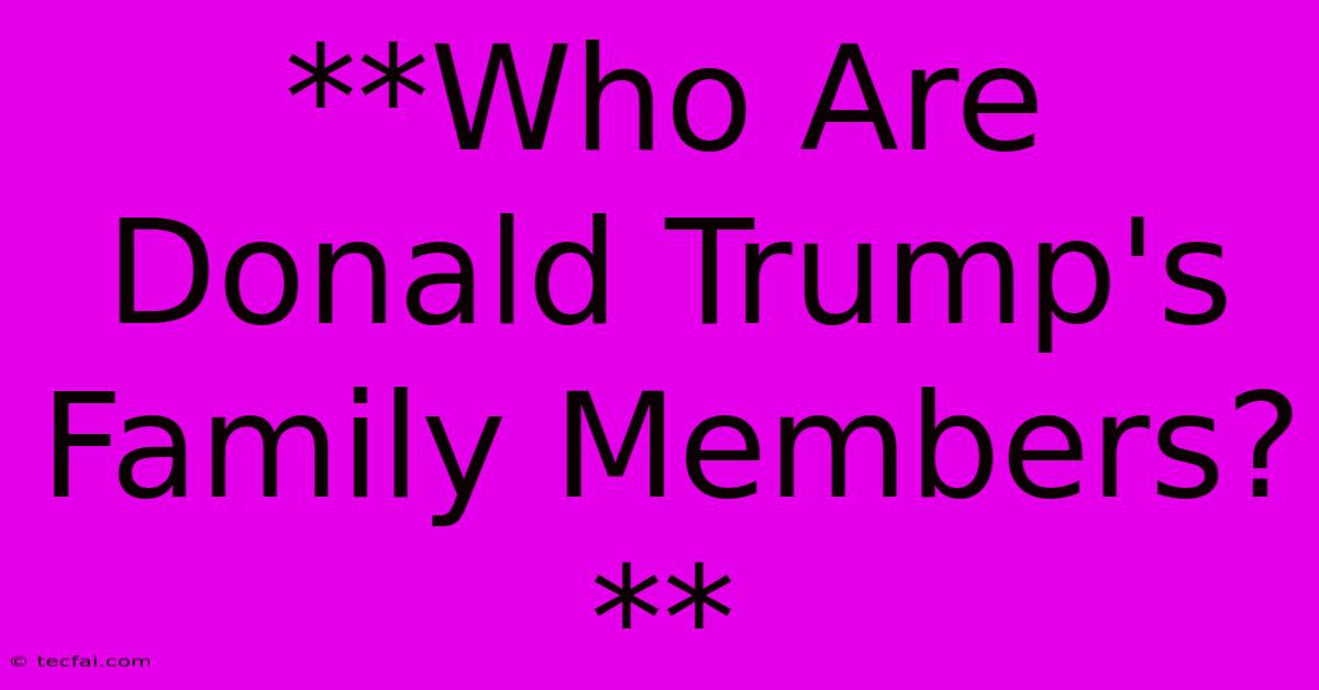 **Who Are Donald Trump's Family Members?**