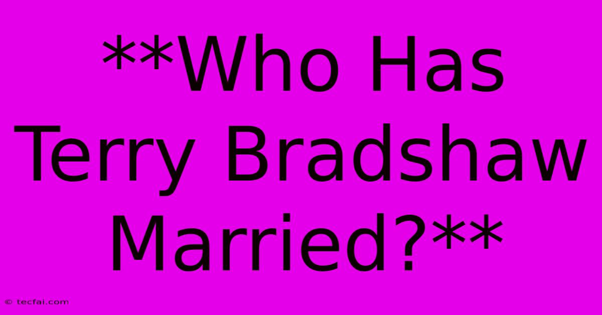 **Who Has Terry Bradshaw Married?**