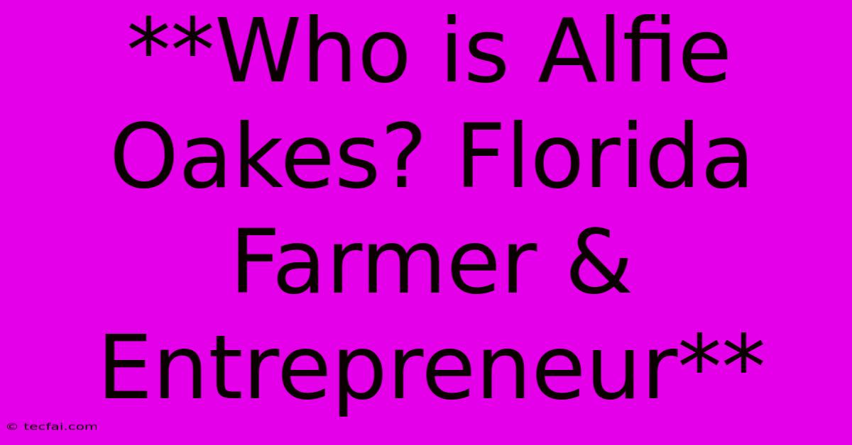 **Who Is Alfie Oakes? Florida Farmer & Entrepreneur**