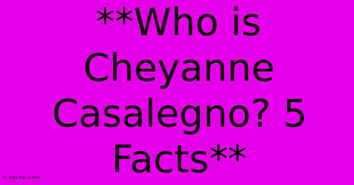 **Who Is Cheyanne Casalegno? 5 Facts**