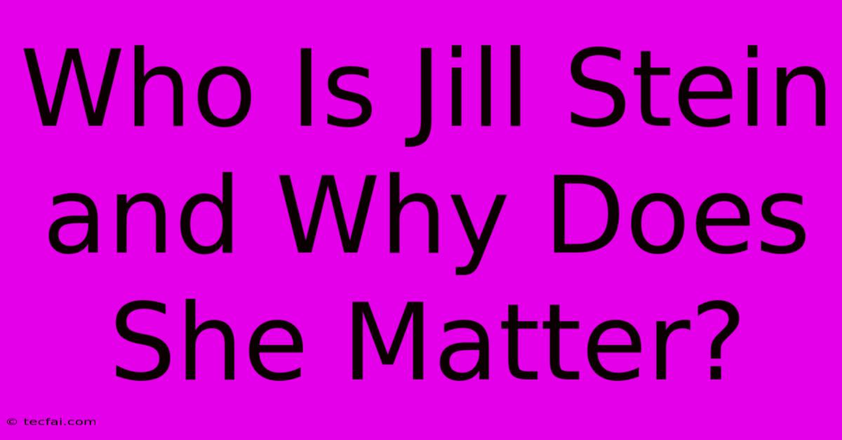 Who Is Jill Stein And Why Does She Matter?