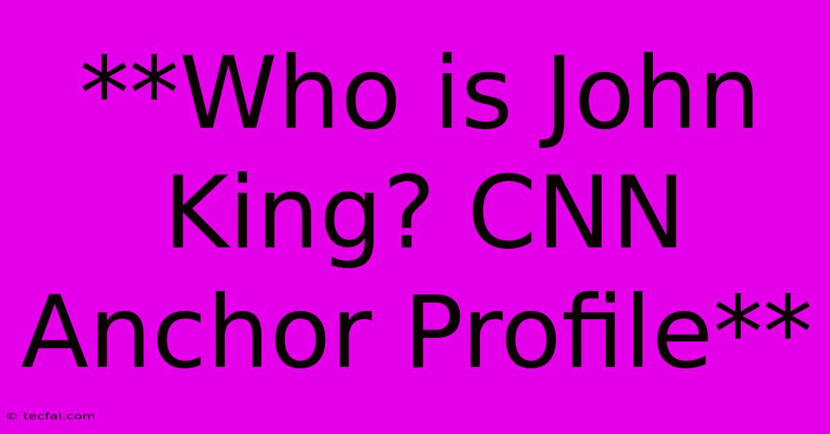 **Who Is John King? CNN Anchor Profile**