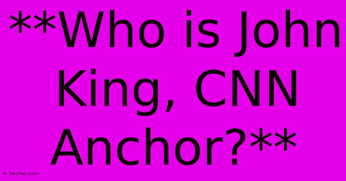 **Who Is John King, CNN Anchor?**