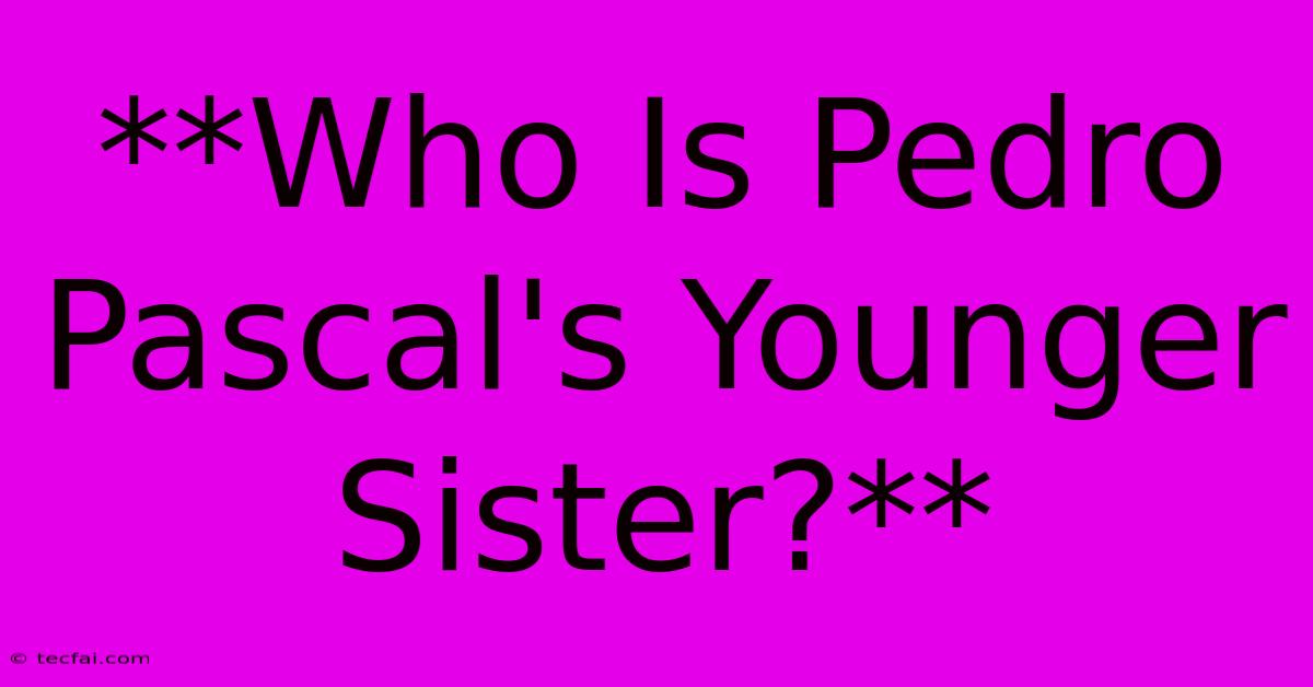 **Who Is Pedro Pascal's Younger Sister?**