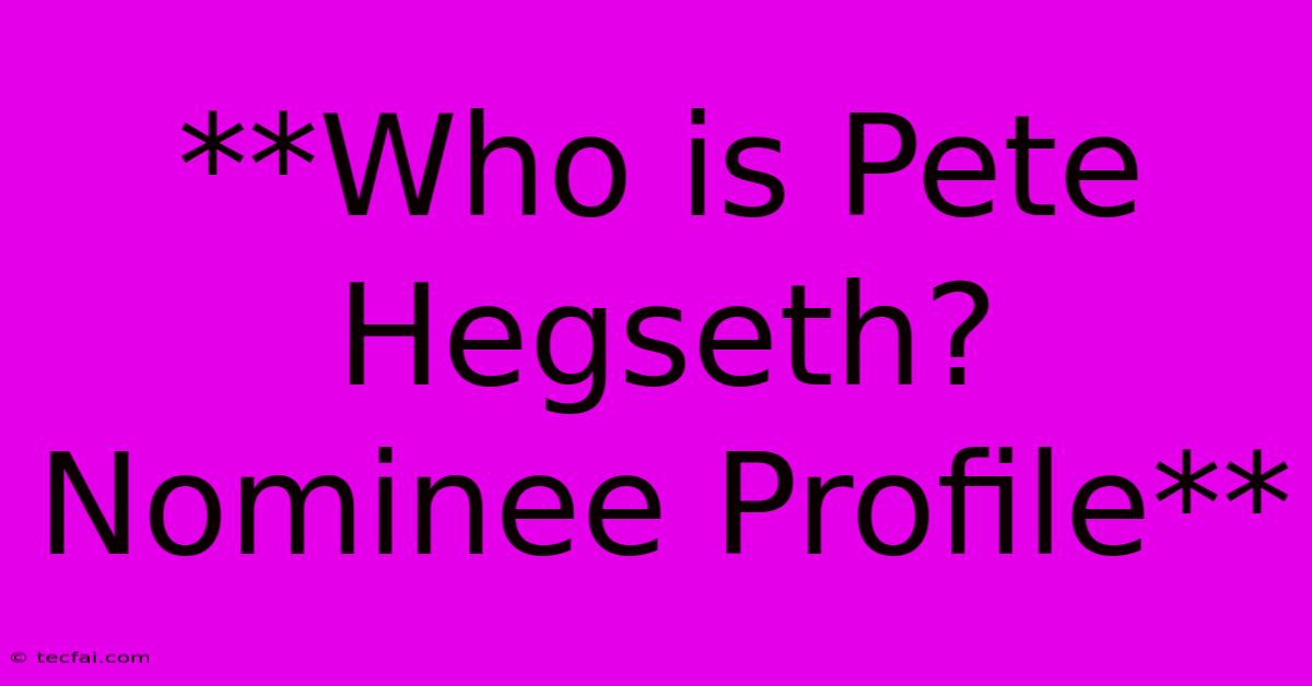 **Who Is Pete Hegseth? Nominee Profile**