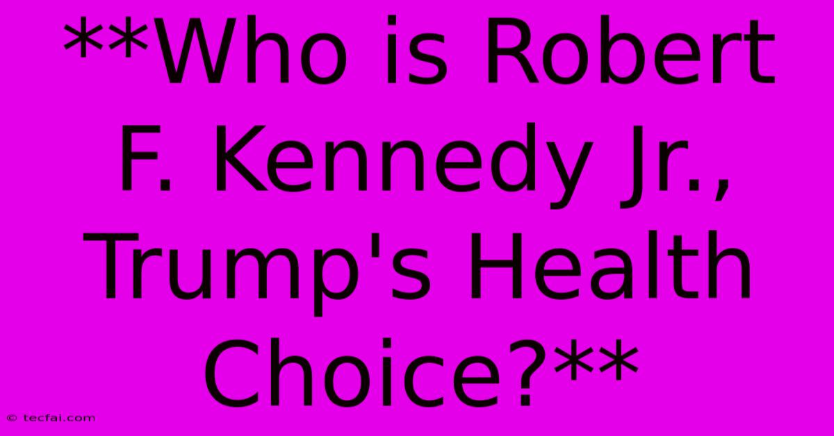 **Who Is Robert F. Kennedy Jr., Trump's Health Choice?**