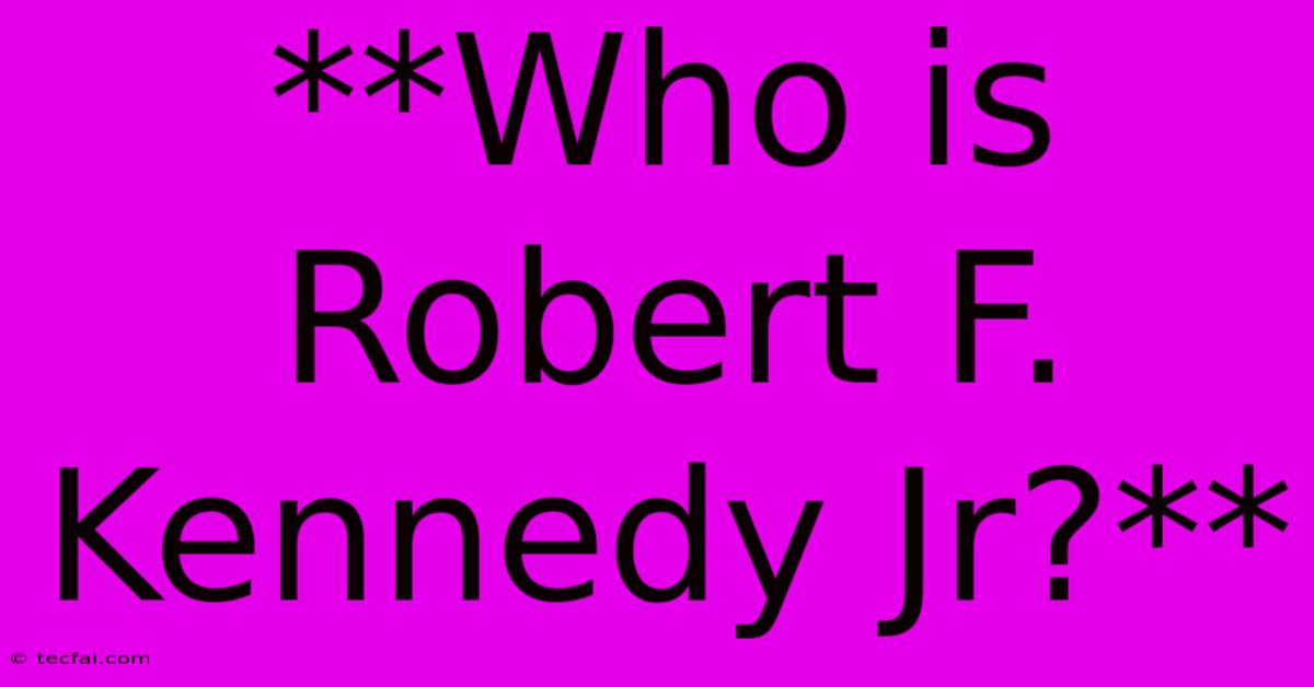 **Who Is Robert F. Kennedy Jr?**