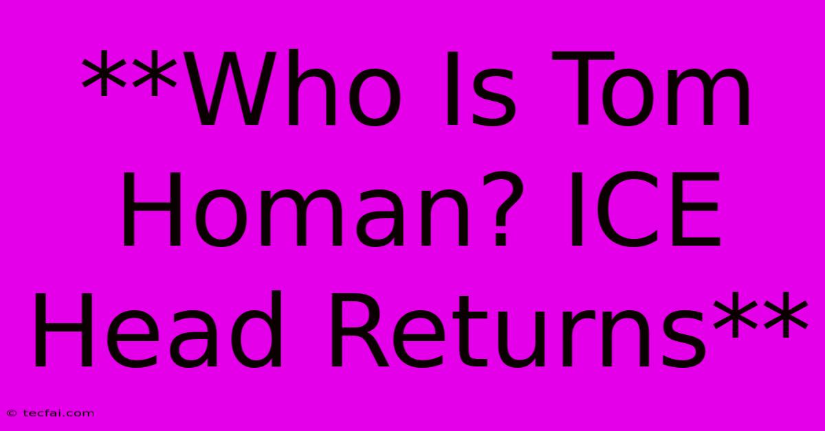 **Who Is Tom Homan? ICE Head Returns**