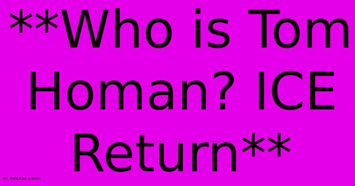 **Who Is Tom Homan? ICE Return**