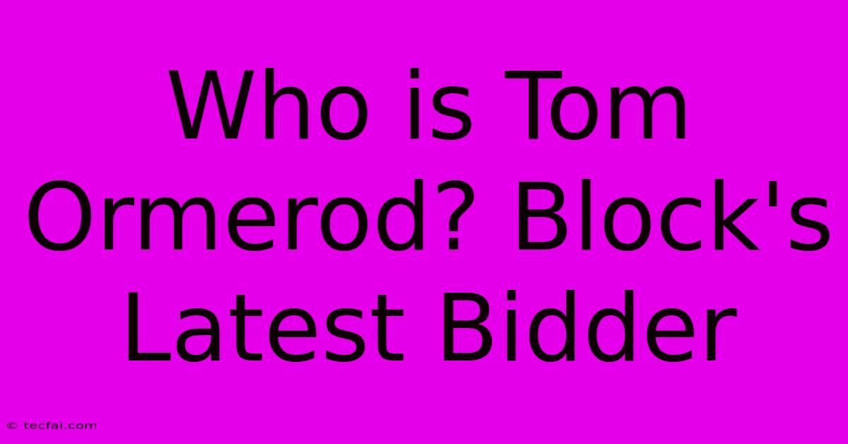 Who Is Tom Ormerod? Block's Latest Bidder