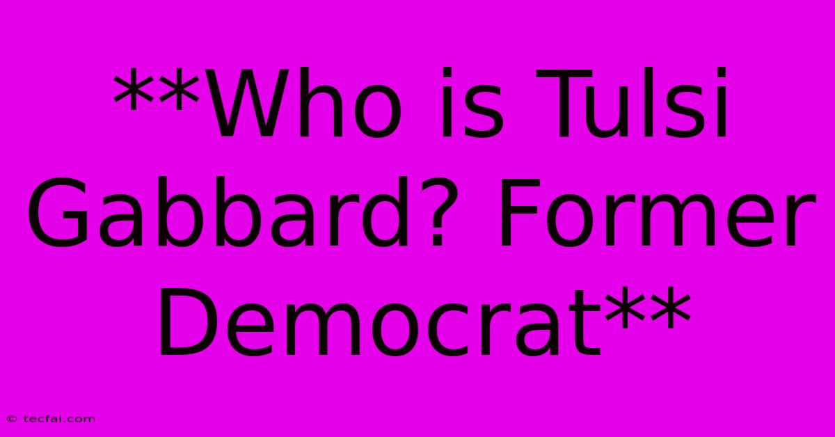 **Who Is Tulsi Gabbard? Former Democrat**