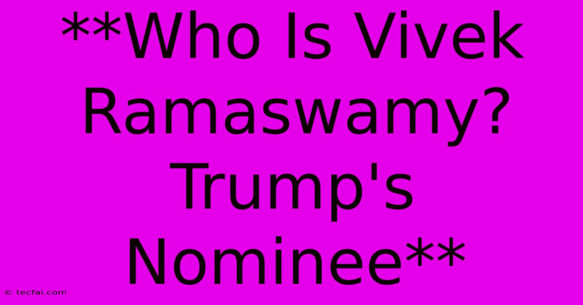 **Who Is Vivek Ramaswamy? Trump's Nominee**