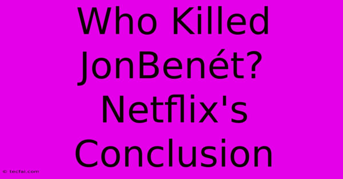 Who Killed JonBenét? Netflix's Conclusion