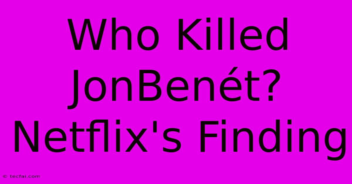 Who Killed JonBenét? Netflix's Finding