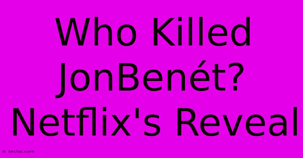 Who Killed JonBenét? Netflix's Reveal