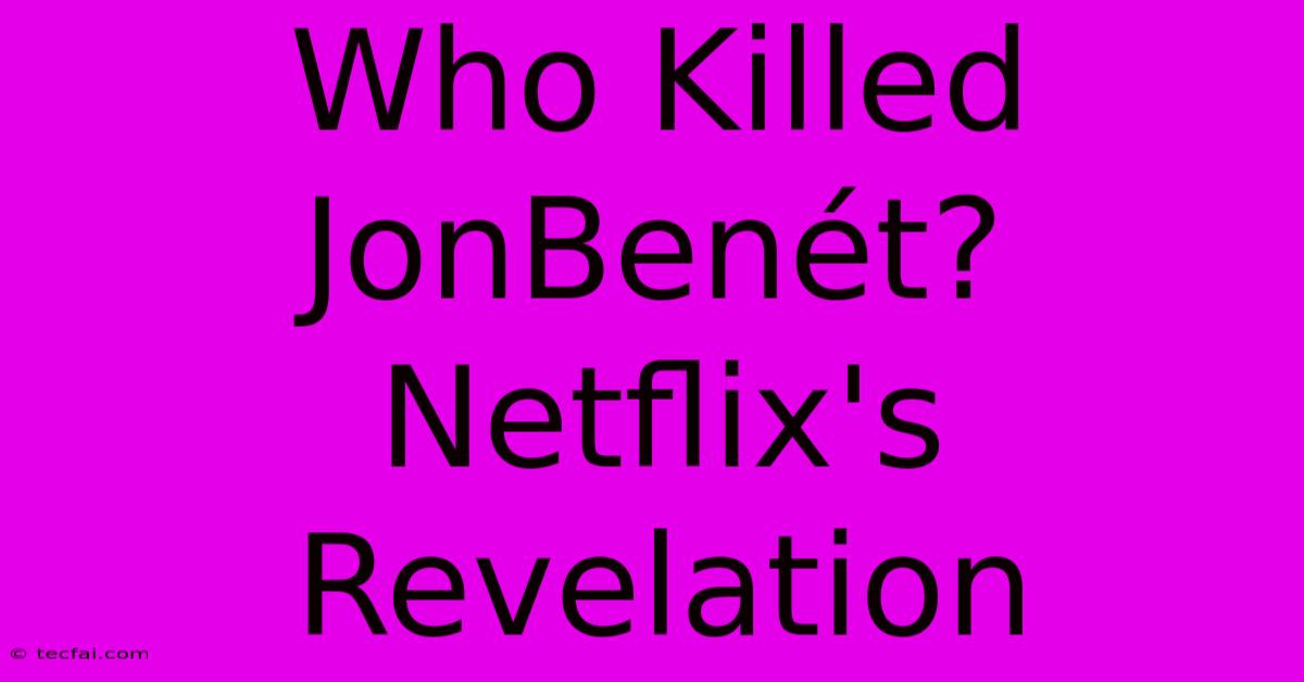 Who Killed JonBenét? Netflix's Revelation