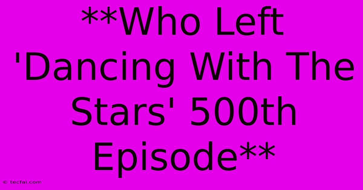 **Who Left 'Dancing With The Stars' 500th Episode** 