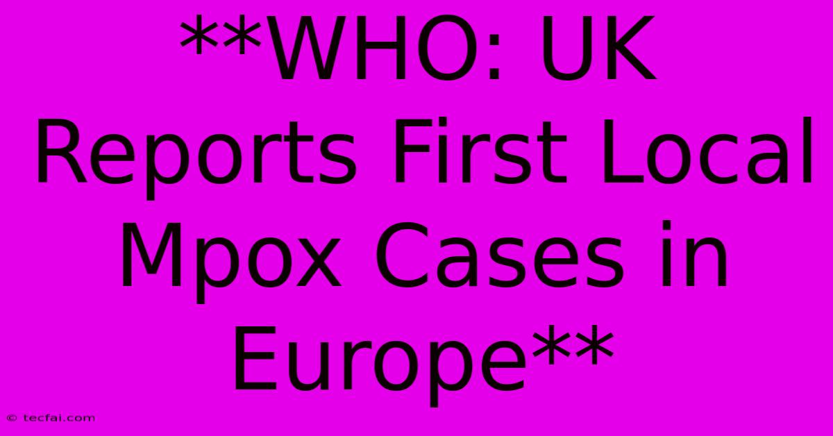 **WHO: UK Reports First Local Mpox Cases In Europe**