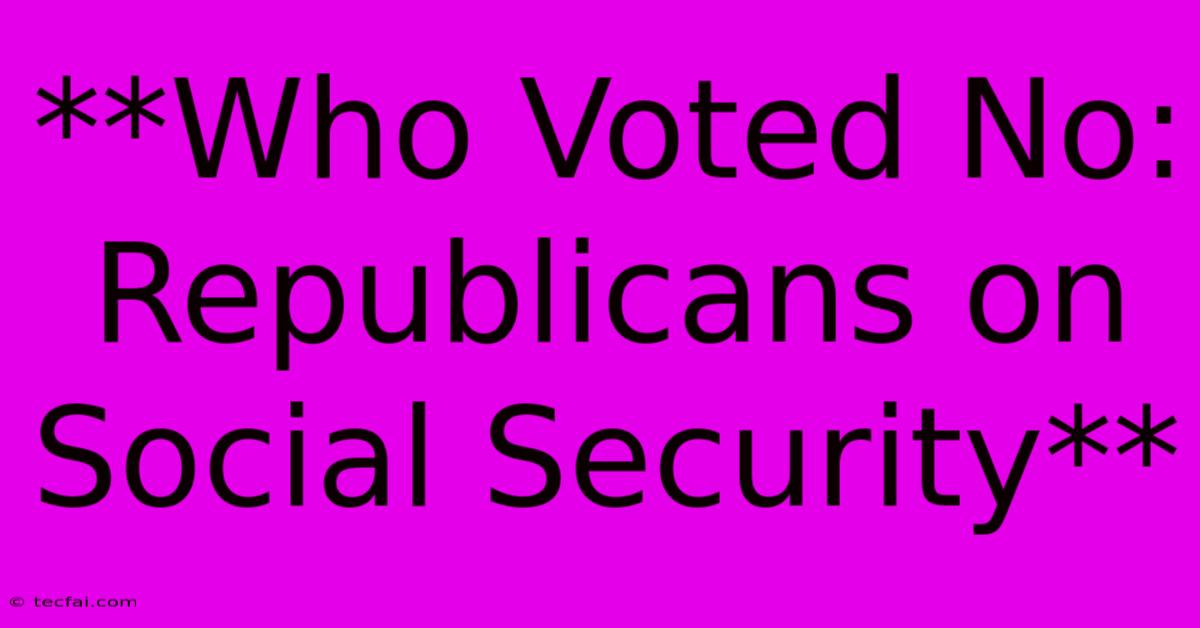 **Who Voted No: Republicans On Social Security** 