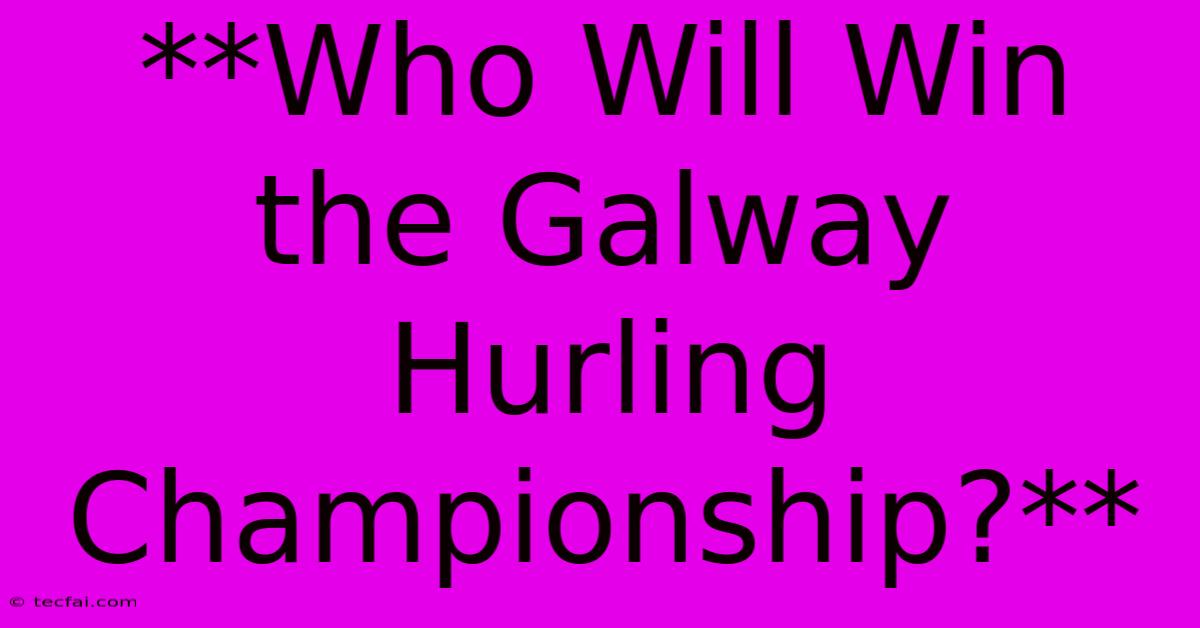 **Who Will Win The Galway Hurling Championship?** 