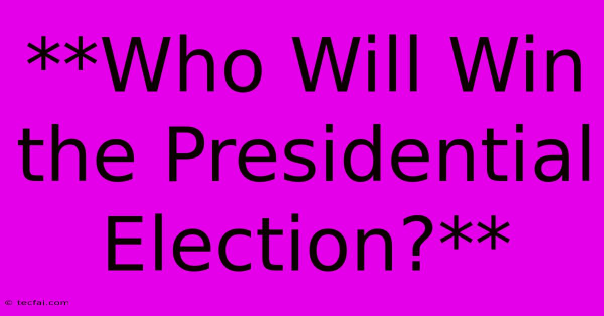 **Who Will Win The Presidential Election?**