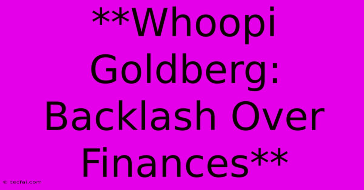 **Whoopi Goldberg: Backlash Over Finances**