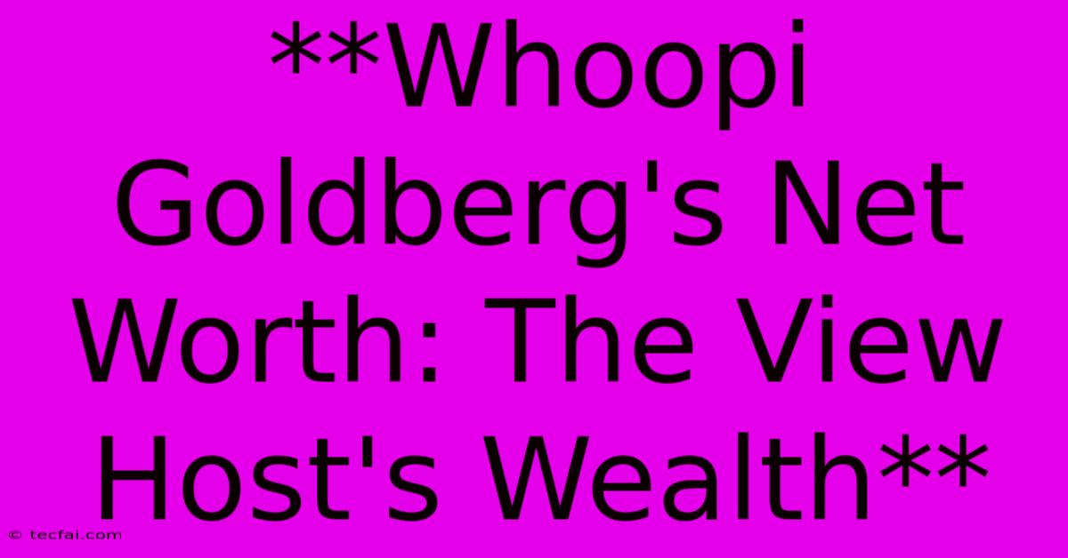 **Whoopi Goldberg's Net Worth: The View Host's Wealth** 