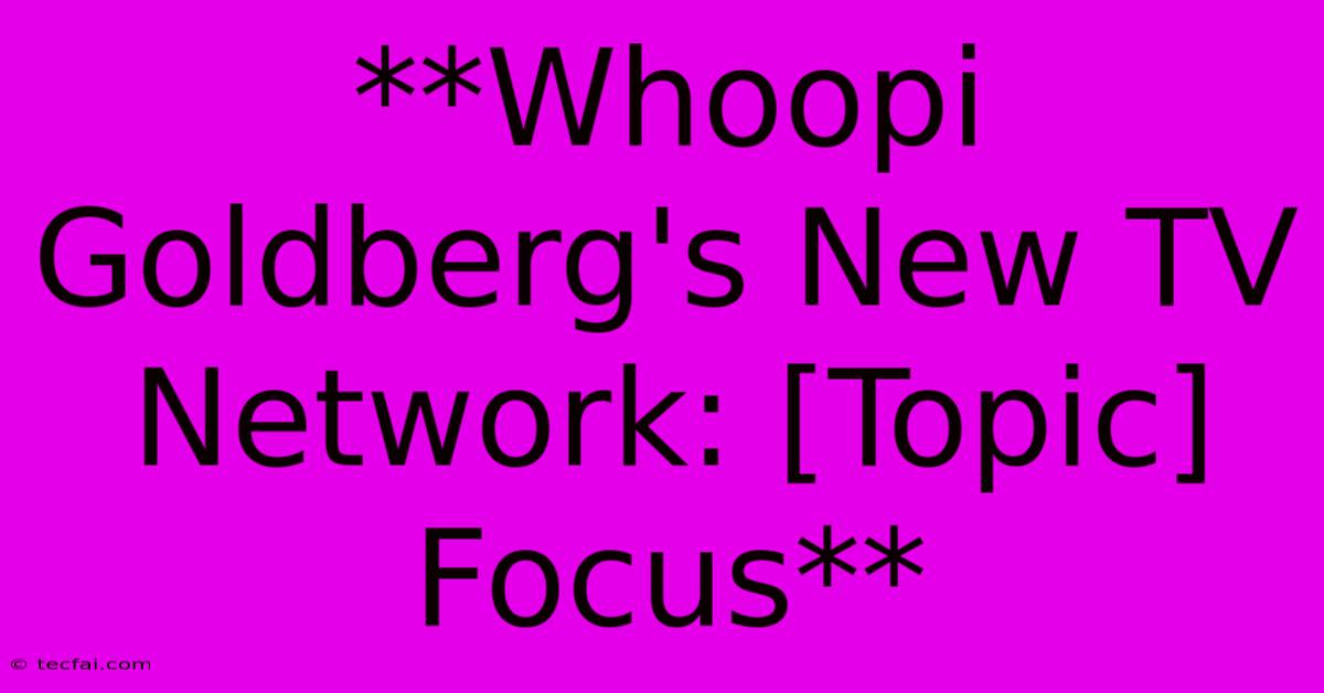 **Whoopi Goldberg's New TV Network: [Topic] Focus**