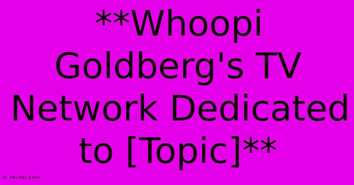 **Whoopi Goldberg's TV Network Dedicated To [Topic]** 