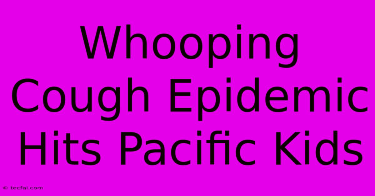 Whooping Cough Epidemic Hits Pacific Kids