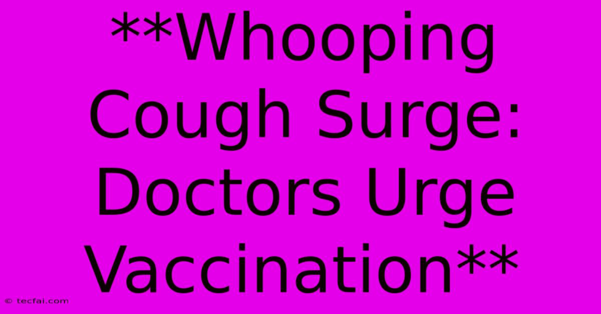 **Whooping Cough Surge: Doctors Urge Vaccination**