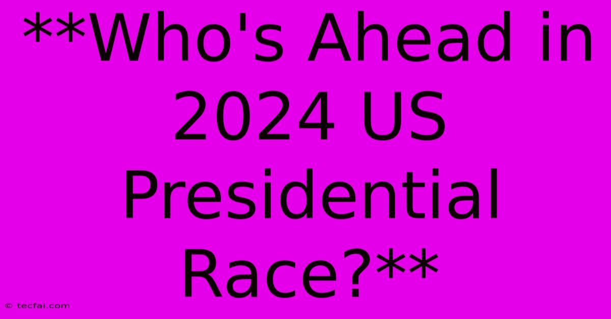 **Who's Ahead In 2024 US Presidential Race?**