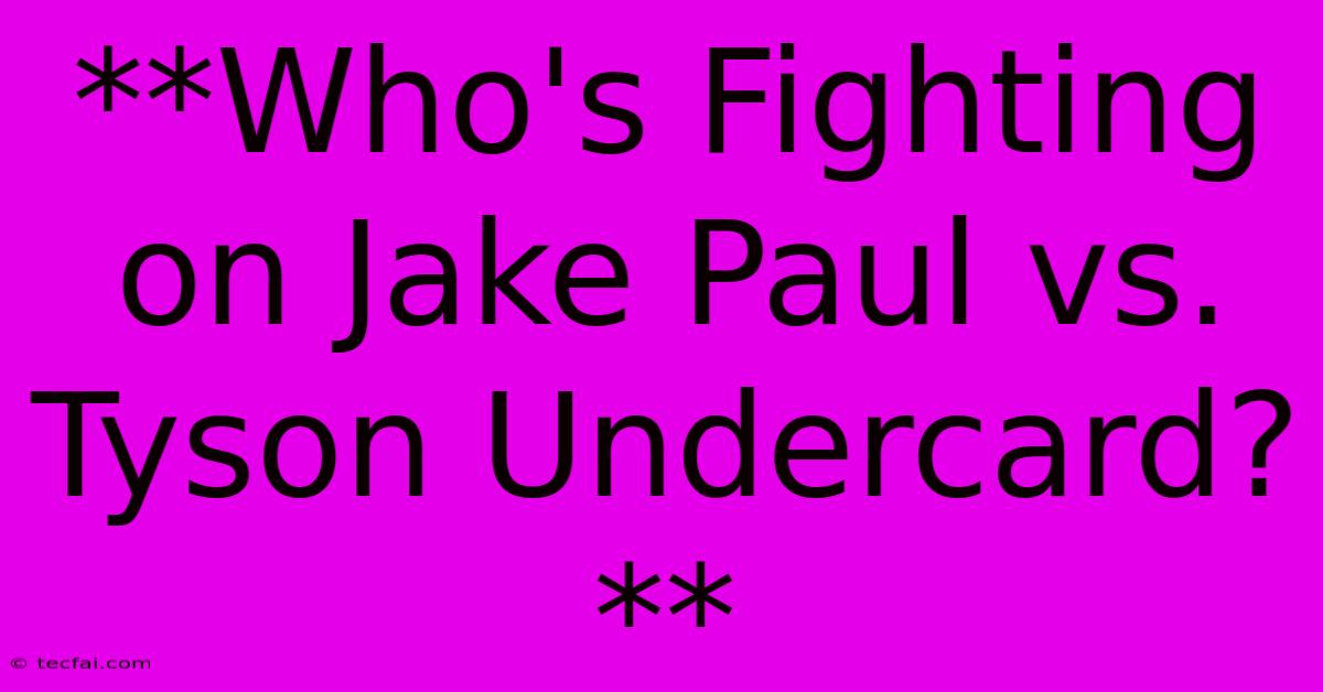 **Who's Fighting On Jake Paul Vs. Tyson Undercard?**