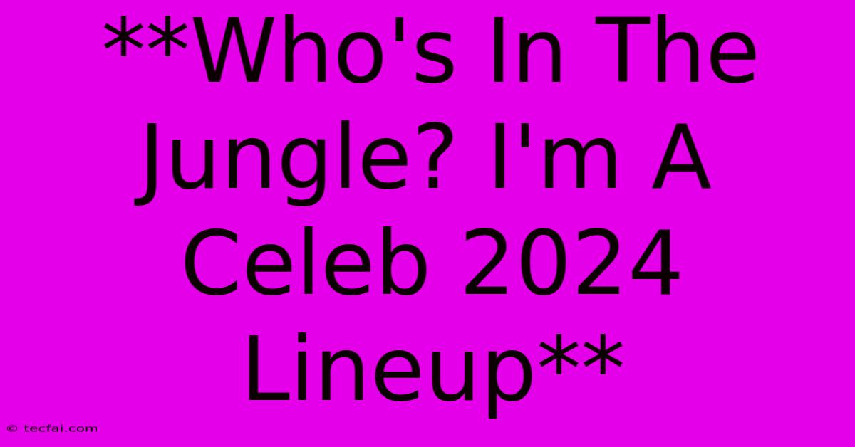 **Who's In The Jungle? I'm A Celeb 2024 Lineup**